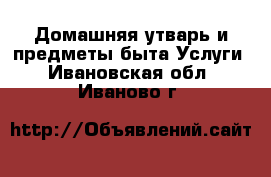 Домашняя утварь и предметы быта Услуги. Ивановская обл.,Иваново г.